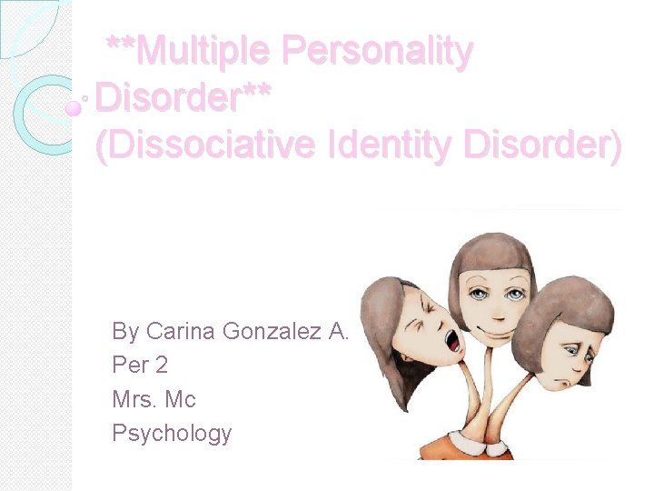 **Multiple Personality Disorder** (Dissociative Identity Disorder) By Carina Gonzalez A. Per 2 Mrs. Mc