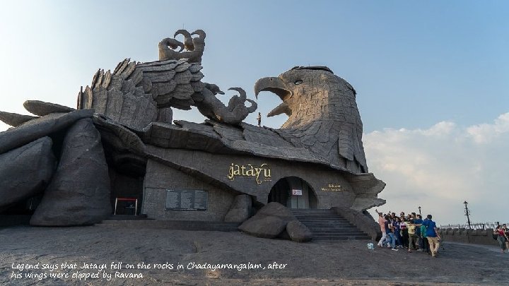 Legend says that Jatayu fell on the rocks in Chadayamangalam, after his wings were