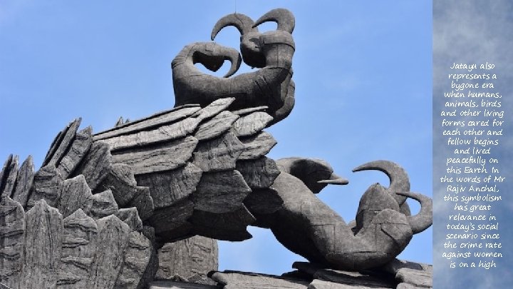 Jatayu also represents a bygone era when humans, animals, birds and other living forms