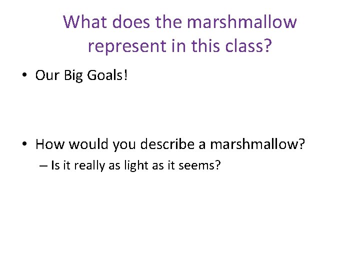 What does the marshmallow represent in this class? • Our Big Goals! • How