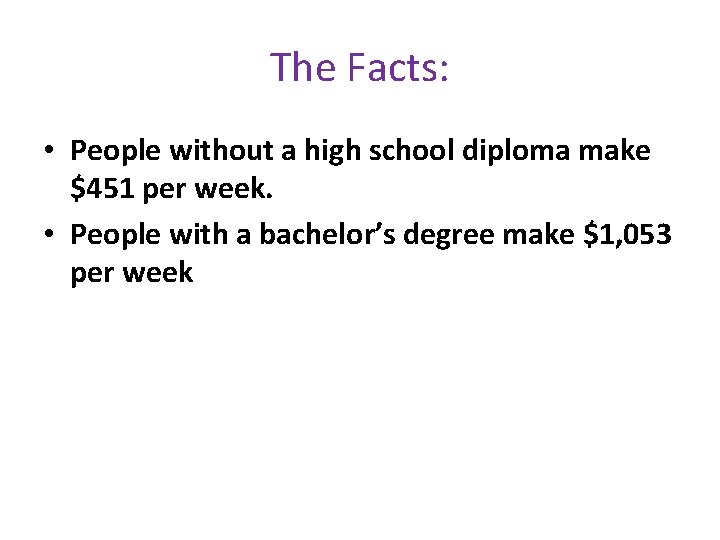 The Facts: • People without a high school diploma make $451 per week. •