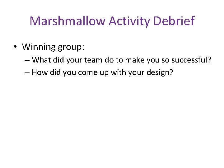 Marshmallow Activity Debrief • Winning group: – What did your team do to make