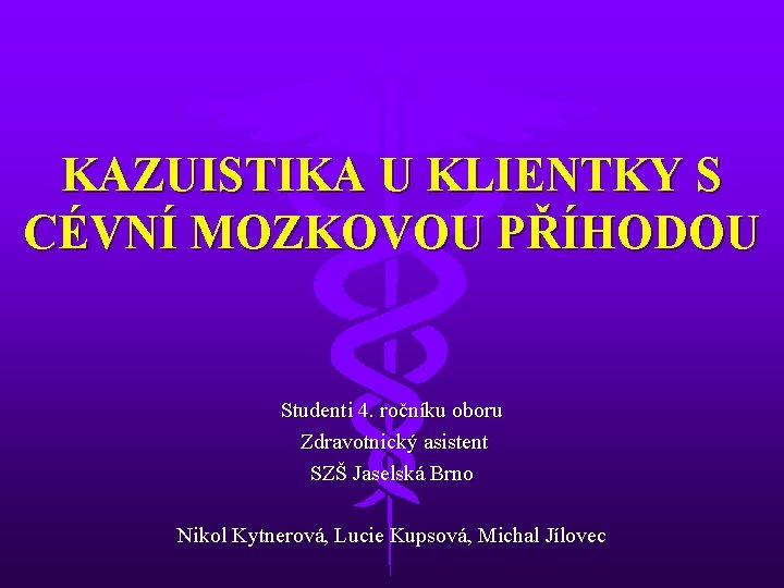 KAZUISTIKA U KLIENTKY S CÉVNÍ MOZKOVOU PŘÍHODOU Studenti 4. ročníku oboru Zdravotnický asistent SZŠ