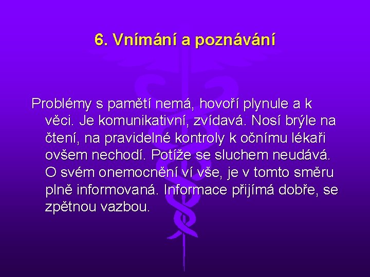 6. Vnímání a poznávání Problémy s pamětí nemá, hovoří plynule a k věci. Je