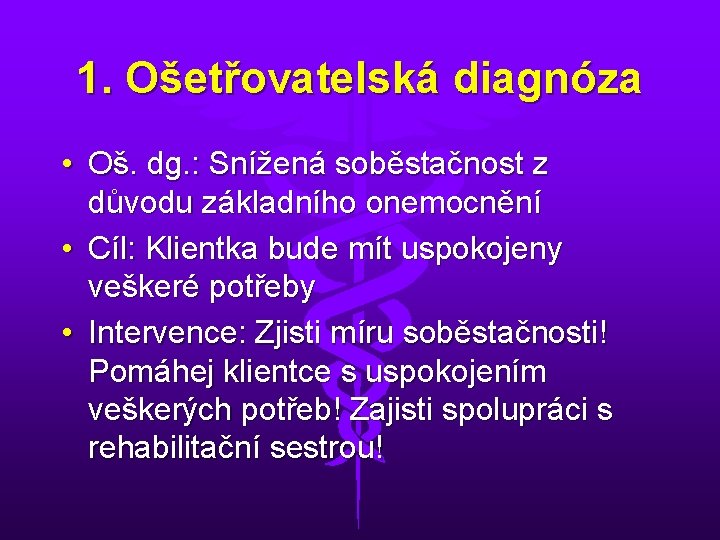 1. Ošetřovatelská diagnóza • Oš. dg. : Snížená soběstačnost z důvodu základního onemocnění •