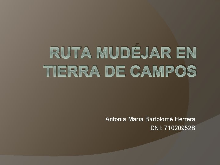 RUTA MUDÉJAR EN TIERRA DE CAMPOS Antonia María Bartolomé Herrera DNI: 71020952 B 