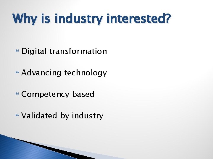 Why is industry interested? Digital transformation Advancing technology Competency based Validated by industry 