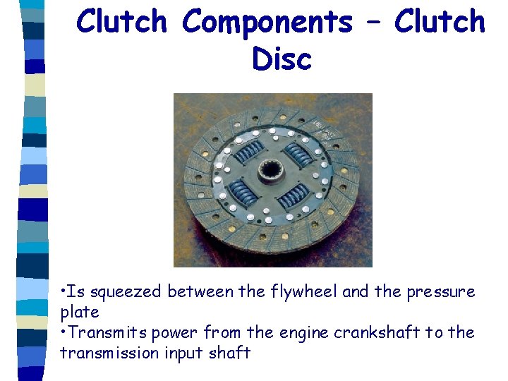 Clutch Components – Clutch Disc • Is squeezed between the flywheel and the pressure