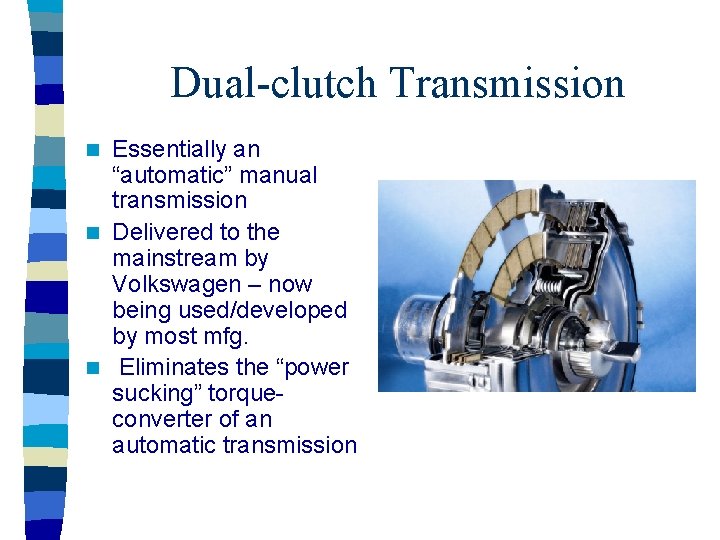 Dual-clutch Transmission Essentially an “automatic” manual transmission n Delivered to the mainstream by Volkswagen