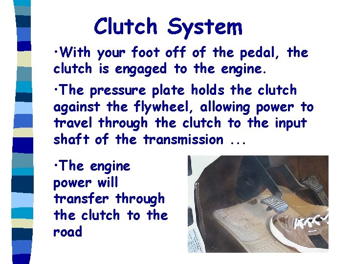 Clutch System • With your foot off of the pedal, the clutch is engaged