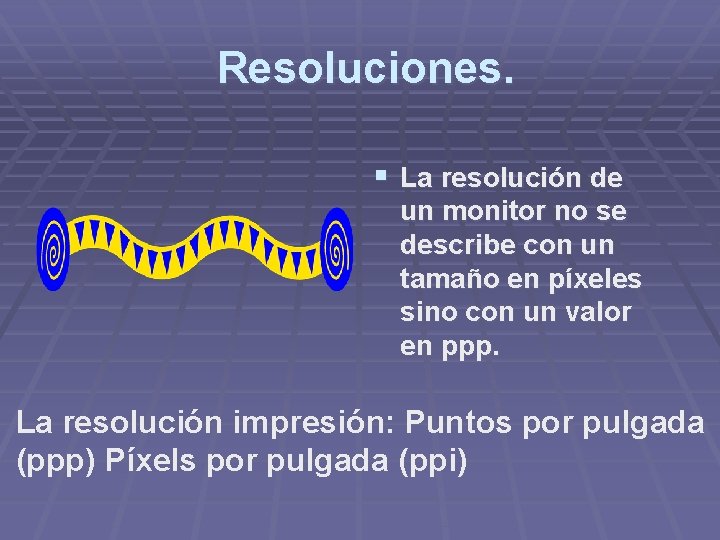 Resoluciones. § La resolución de un monitor no se describe con un tamaño en