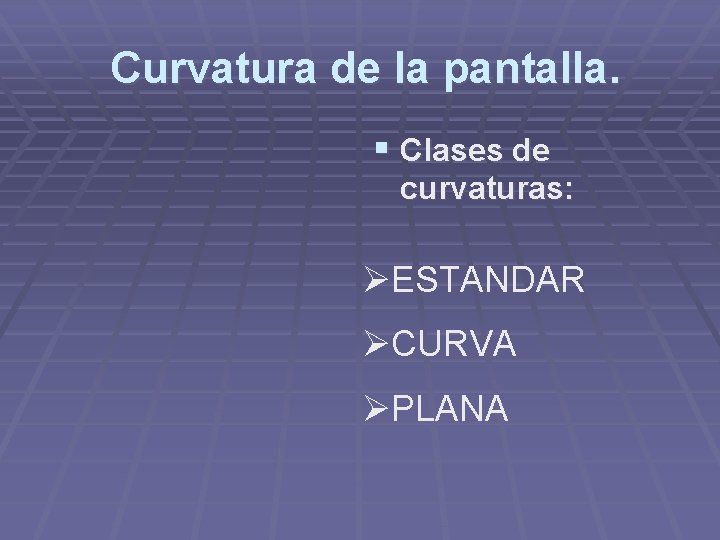 Curvatura de la pantalla. § Clases de curvaturas: ØESTANDAR ØCURVA ØPLANA 