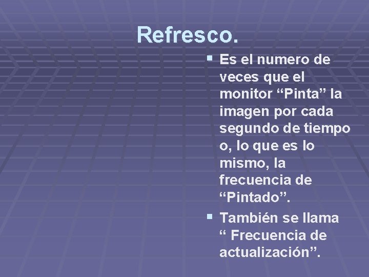 Refresco. § Es el numero de veces que el monitor “Pinta” la imagen por