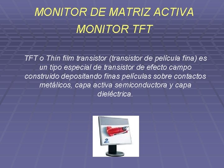 MONITOR DE MATRIZ ACTIVA MONITOR TFT o Thin film transistor (transistor de película fina)