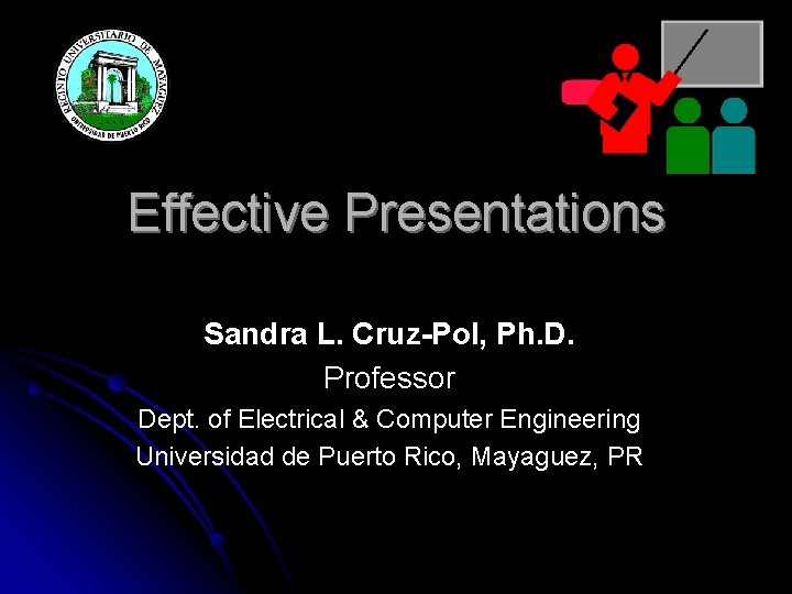 Effective Presentations Sandra L. Cruz-Pol, Ph. D. Professor Dept. of Electrical & Computer Engineering