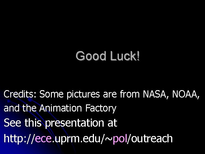 Good Luck! Credits: Some pictures are from NASA, NOAA, and the Animation Factory See