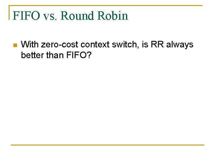 FIFO vs. Round Robin n With zero-cost context switch, is RR always better than