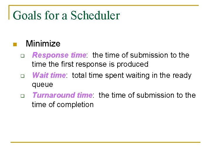 Goals for a Scheduler Minimize n q q q Response time: the time of