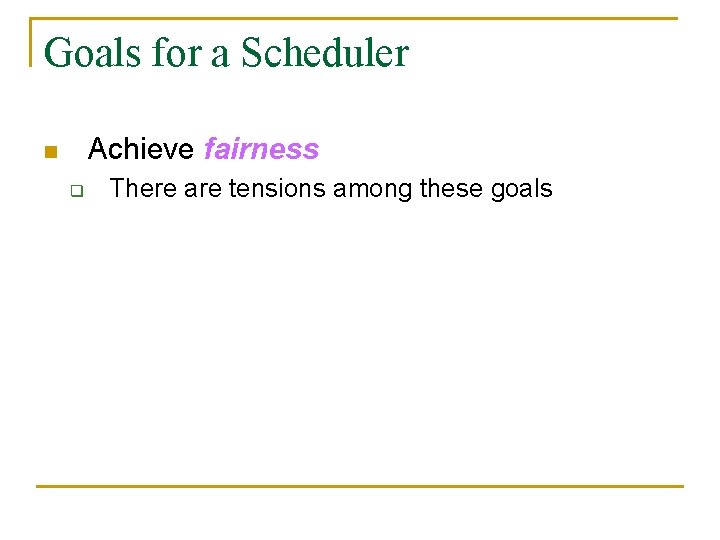 Goals for a Scheduler Achieve fairness n q There are tensions among these goals