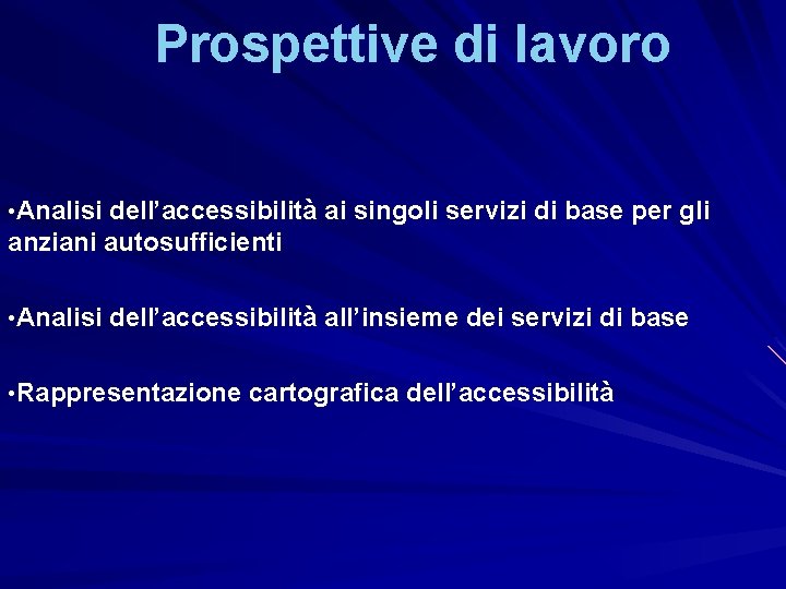 Prospettive di lavoro • Analisi dell’accessibilità ai singoli servizi di base per gli anziani