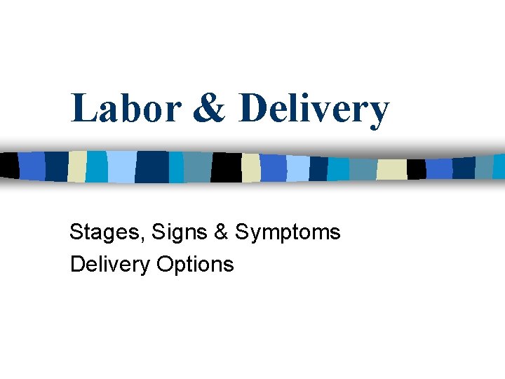 Labor & Delivery Stages, Signs & Symptoms Delivery Options 