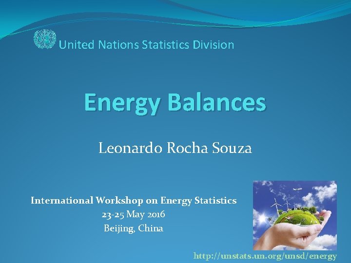 United Nations Statistics Division Energy Balances Leonardo Rocha Souza International Workshop on Energy Statistics