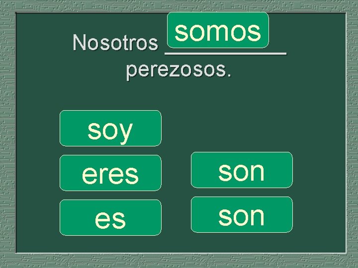 somos Nosotros _____ perezosos. soy eres es son 