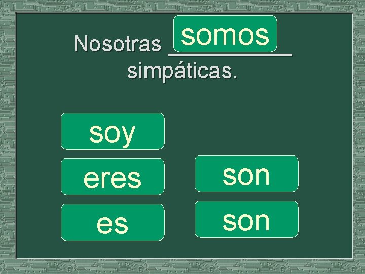 somos Nosotras _____ simpáticas. soy eres es son 