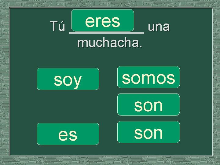 eres una Tú _____ muchacha. soy es somos son 