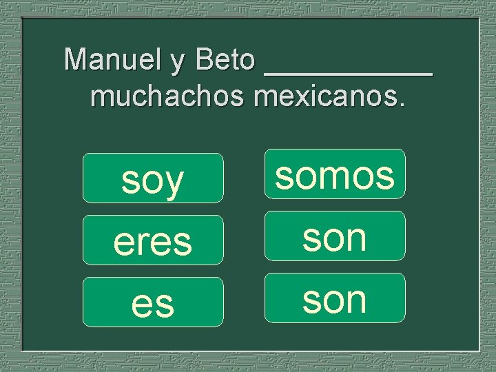 Manuel y Beto _____ muchachos mexicanos. soy eres es somos son 