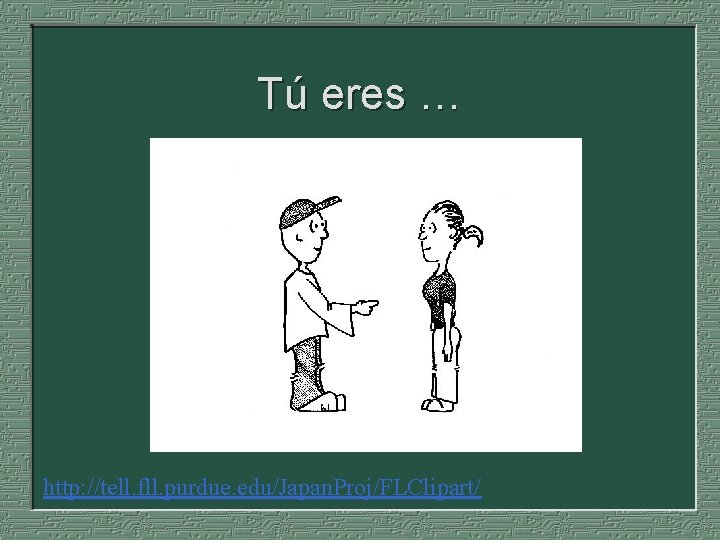 Tú eres … http: //tell. fll. purdue. edu/Japan. Proj/FLClipart/ 