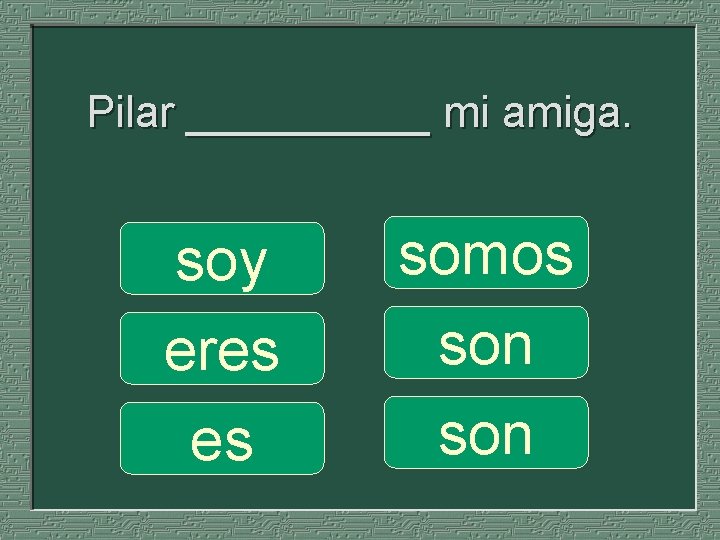 Pilar _____ mi amiga. soy eres es somos son 