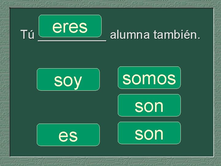eres Tú _____ alumna también. soy es somos son 
