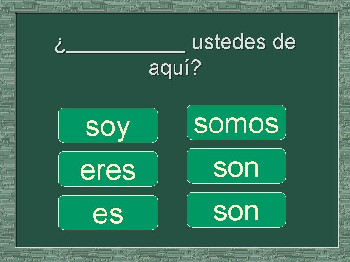 ¿_____ ustedes de aquí? soy eres es somos son 