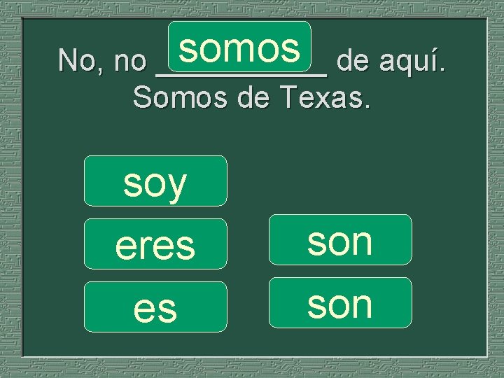 somos de aquí. No, no _____ Somos de Texas. soy eres es son 