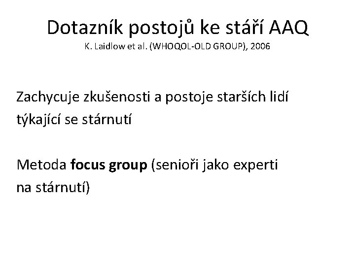 Dotazník postojů ke stáří AAQ K. Laidlow et al. (WHOQOL-OLD GROUP), 2006 Zachycuje zkušenosti