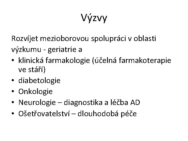 Výzvy Rozvíjet mezioborovou spolupráci v oblasti výzkumu - geriatrie a • klinická farmakologie (účelná