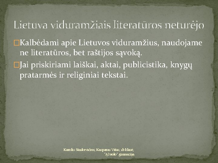 Lietuva viduramžiais literatūros neturėjo �Kalbėdami apie Lietuvos viduramžius, naudojame ne literatūros, bet raštijos sąvoką. Lietuva viduramžiais literatūros neturėjo �Kalbėdami apie Lietuvos viduramžius, naudojame ne literatūros, bet raštijos sąvoką.