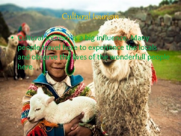 Cultural tourism • Cultural tourism is a big influence. Many people travel here to