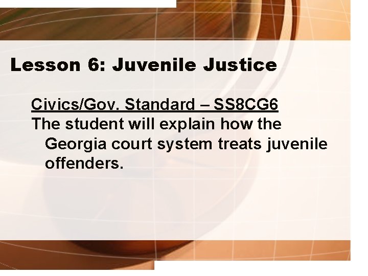 Lesson 6: Juvenile Justice Civics/Gov. Standard – SS 8 CG 6 The student will