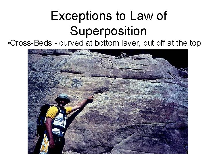 Exceptions to Law of Superposition • Cross-Beds - curved at bottom layer, cut off