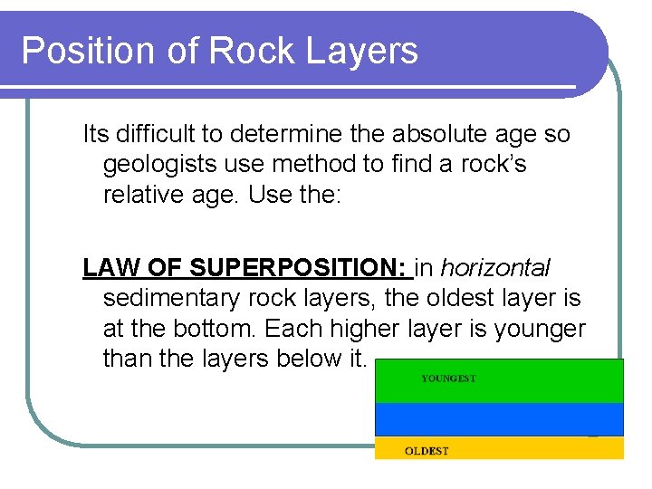Position of Rock Layers Its difficult to determine the absolute age so geologists use