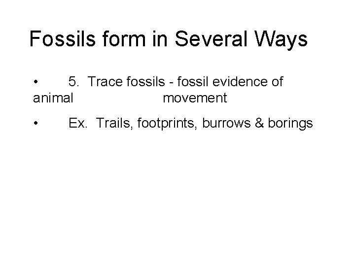 Fossils form in Several Ways • 5. Trace fossils - fossil evidence of animal