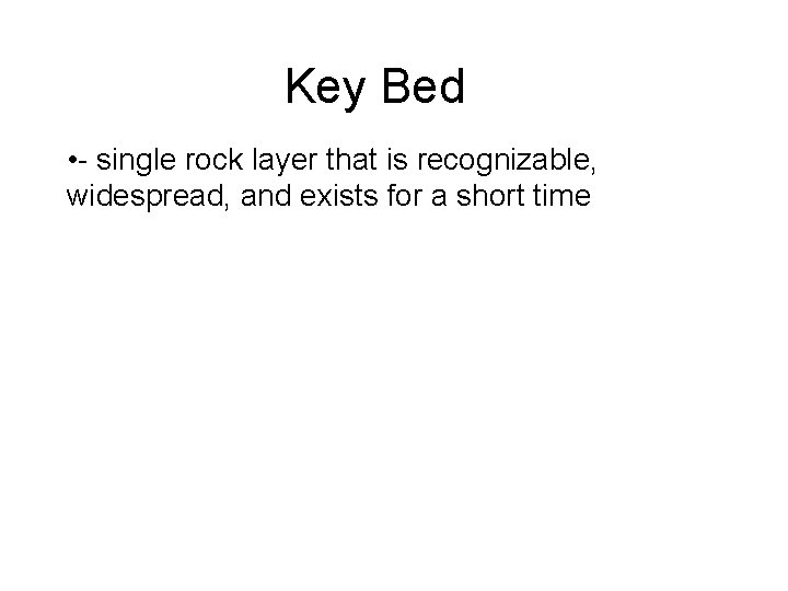 Key Bed • - single rock layer that is recognizable, widespread, and exists for