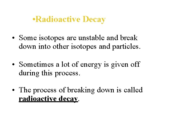  • Radioactive Decay • Some isotopes are unstable and break down into other