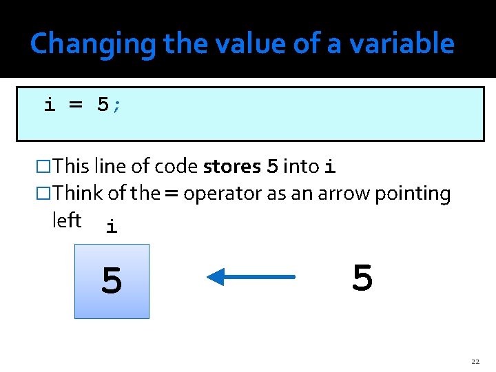 Changing the value of a variable i = 5; �This line of code stores