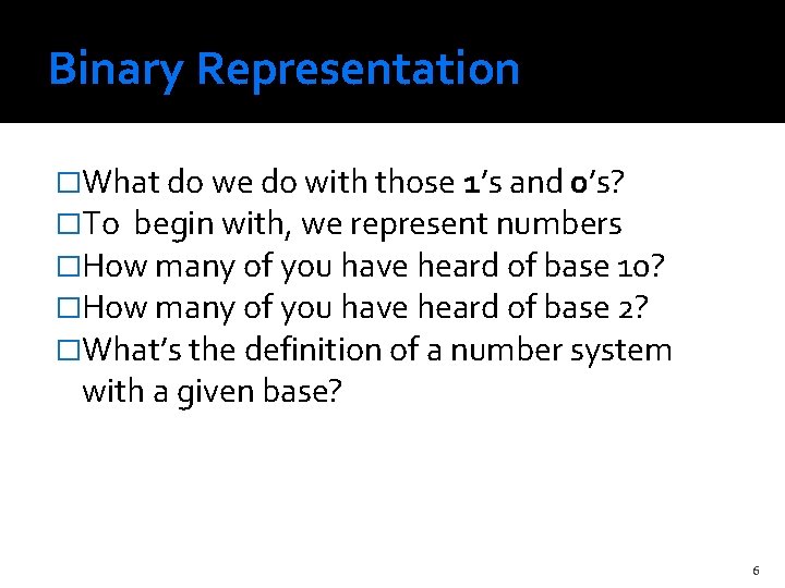 Binary Representation �What do we do with those 1’s and 0’s? �To begin with,