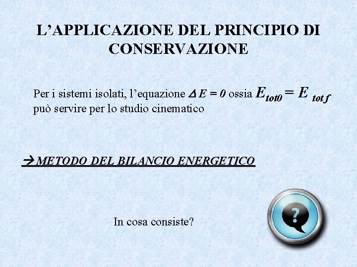 L’APPLICAZIONE DEL PRINCIPIO DI CONSERVAZIONE Per i sistemi isolati, l’equazione E = 0 ossia