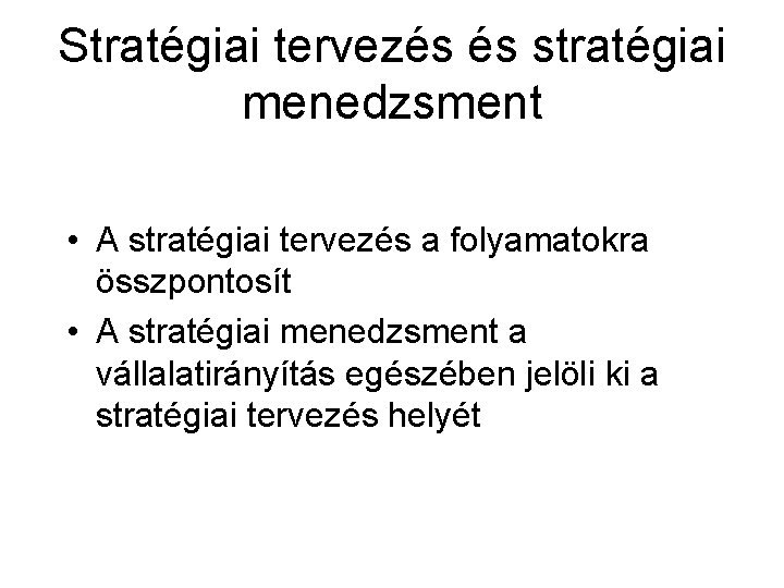 Stratégiai tervezés és stratégiai menedzsment • A stratégiai tervezés a folyamatokra összpontosít • A