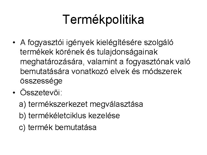 Termékpolitika • A fogyasztói igények kielégítésére szolgáló termékek körének és tulajdonságainak meghatározására, valamint a